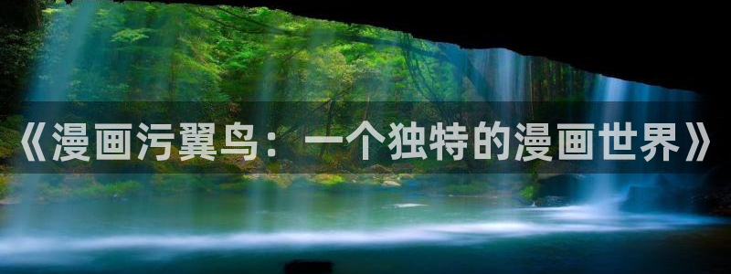 腐漫画网站官方入口：《漫画污翼鸟：一个独特的漫画世界》