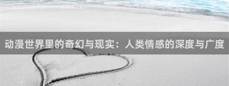 18r腐漫：动漫世界里的奇幻与现实：人类情感的深度与广度
