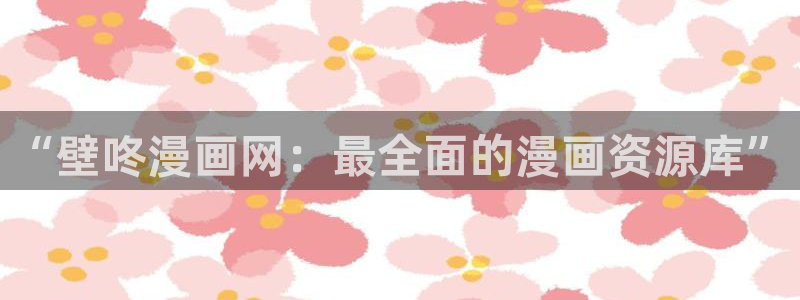 腐漫男女：“壁咚漫画网：最全面的漫画资源库”