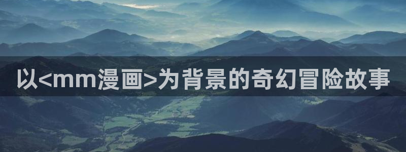 腐漫画网页：以<mm漫画>为背景的奇幻冒险故事