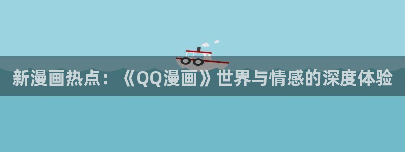 腐漫画网改名了吗：新漫画热点：《QQ漫画》世界与情感的深度体验
