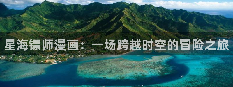 恋爱暴君腐漫：星海镖师漫画：一场跨越时空的冒险之旅