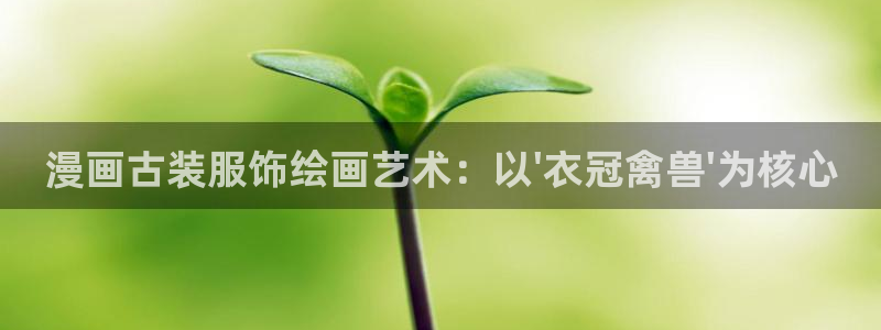 cc腐漫画：漫画古装服饰绘画艺术：以\'衣冠禽兽\'为核心