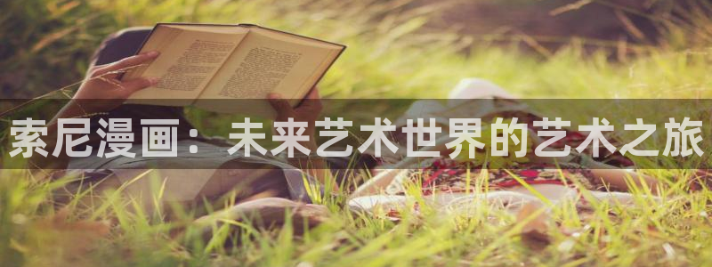 腐漫画软件免费：索尼漫画：未来艺术世界的艺术之旅
